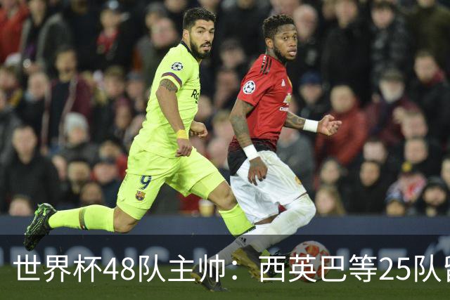 世界杯48队主帅：西英巴等25队留任 法德等18队换帅