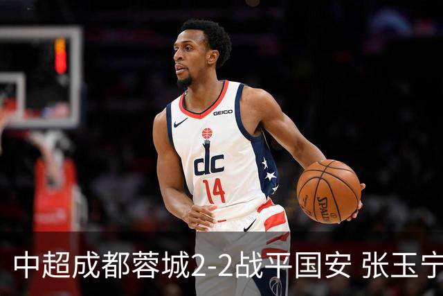 中超成都蓉城2-2战平国安 张玉宁韦世豪表现出色