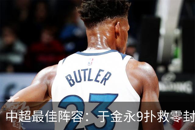 中超最佳阵容：于金永9扑救零封海港 津门虎豪取4连胜3将入选