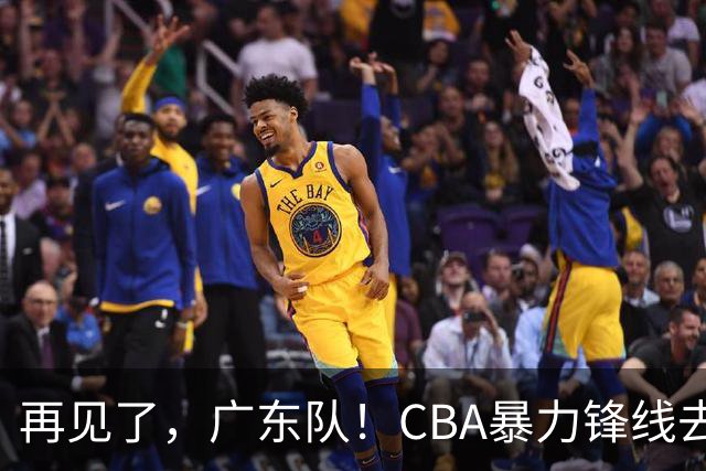 再见了，广东队！CBA暴力锋线去向曝光，将加盟欧洲联赛？