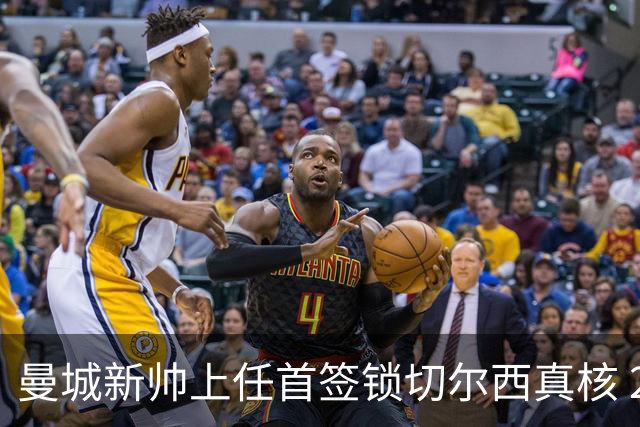 曼城新帅上任首签锁切尔西真核 22球大腿或与旧主再续前缘