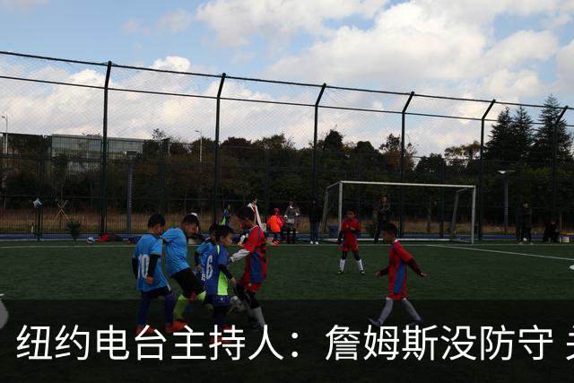 纽约电台主持人：詹姆斯没防守 关键球差 和76人根本不搭