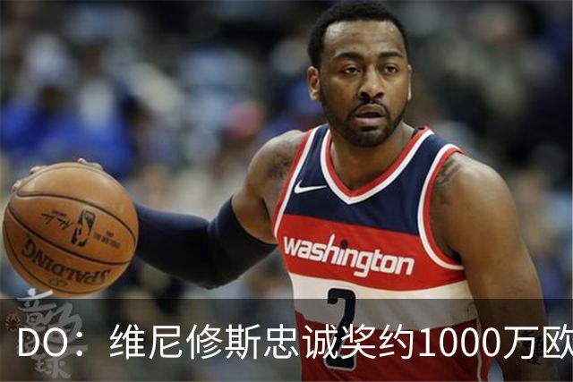 DO：维尼修斯忠诚奖约1000万欧元；枪手为重金签约做好了准备